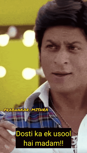 a man with a plaid shirt says " dosti ka ek usool hai madam !! "