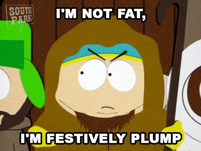 a cartoon character from south park says i 'm not fat and i 'm festively plump