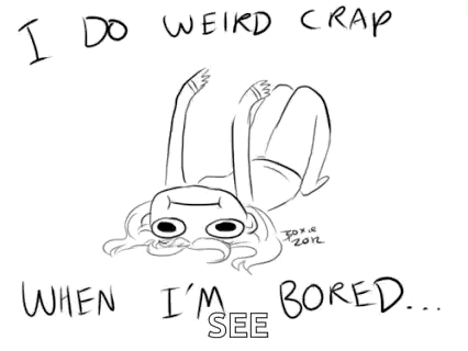 A simple hand-drawn character lies upside down, captioned “I DO WEIRD CRAP WHEN I’M BORED…”