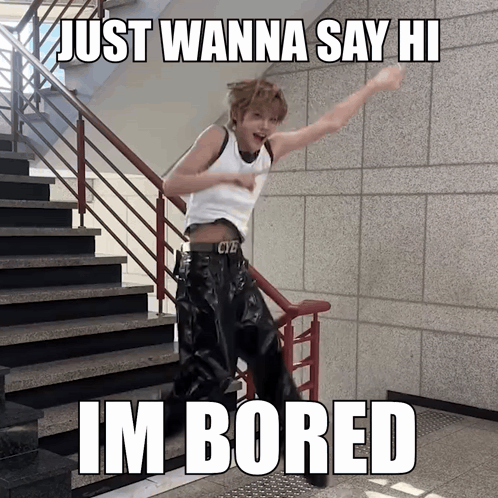 A person on stairs raises an arm under “JUST WANNA SAY HI / IM BORED.”