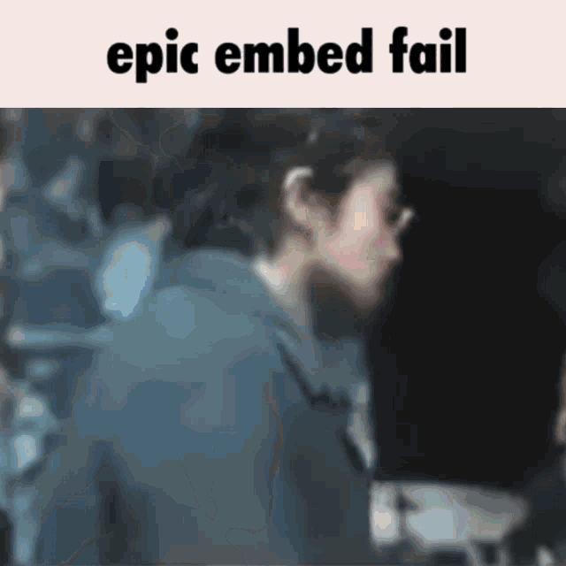 a blurred image of a person with the words epic embed fail below them