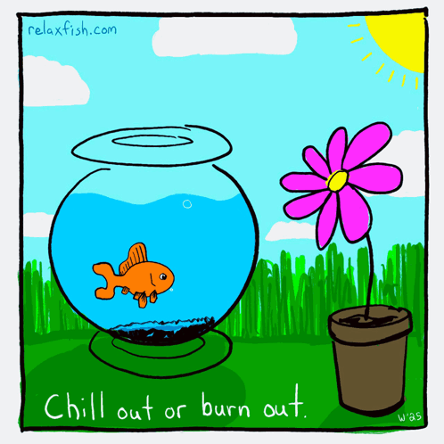 A goldfish swims in a bowl beside a flower with the caption “Chill out or burn out.”
