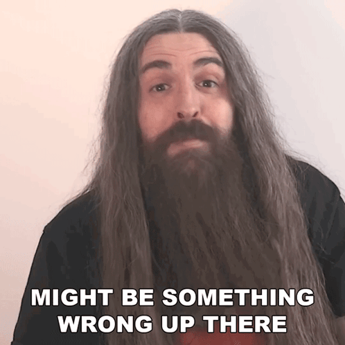 A long-haired man looks concerned beside the caption “MIGHT BE SOMETHING WRONG UP THERE.”