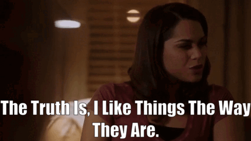a woman says " the truth is , i like things the way they are "