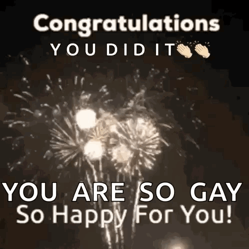 a congratulations you did it you are so gay so happy for you