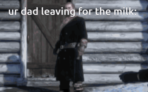 a man in a black coat stands in front of a log cabin with the words " ur dad leaving for the milk " above him