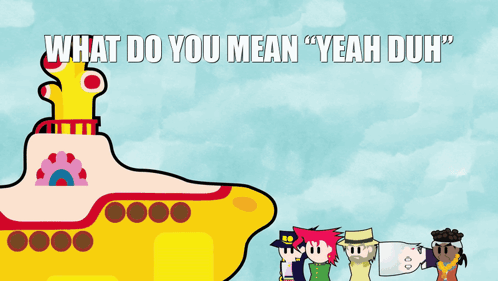a yellow submarine with the words " what do you mean yeah duh " written above it