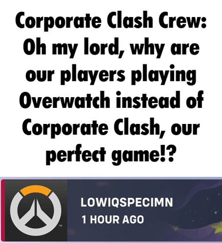 corporate clash crew : oh my lord why are our players playing overwatch instead of corporate clash our perfect game