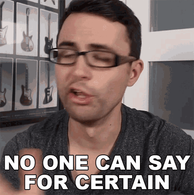 a man wearing glasses and a grey shirt says no one can say for certain