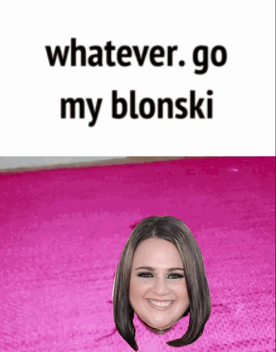 a picture of a woman with the words whatever go my blonski