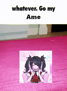 An anime girl image appears under the caption “whatever. Go my Ame.”