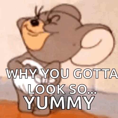 why you gotta look so yummy is written on a picture of tom and jerry .