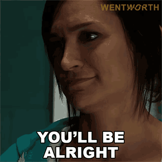 a woman says " you 'll be alright " in a wentworth ad