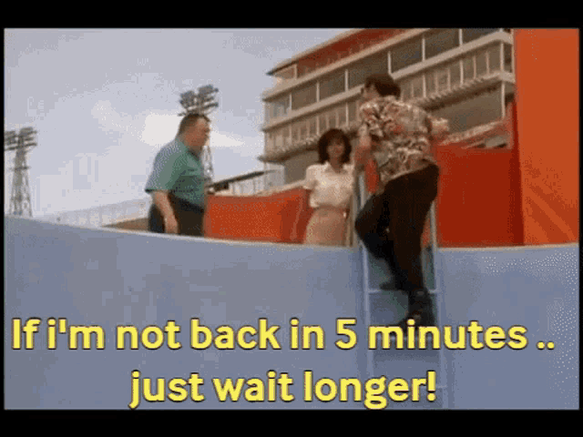 a man climbs up a ladder with the words " if i 'm not back in 5 minutes just wait longer "