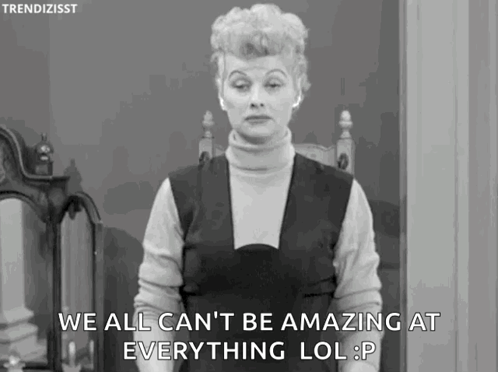 A black-and-white woman looks ahead with the caption “WE ALL CAN’T BE AMAZING AT EVERYTHING LOL.”