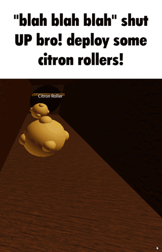 a screenshot of a video game with the words " blah blah blah shut up bro deploy some citron rollers "
