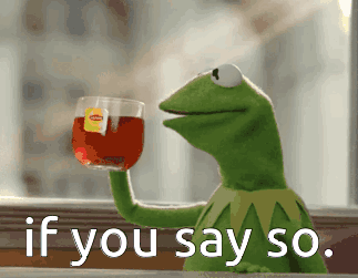 Kermit the Frog sips tea beside the caption “if you say so.”