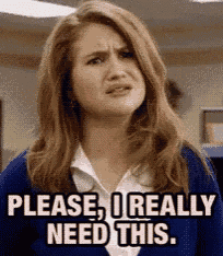 a woman is making a funny face and says `` please , i really need this . ''