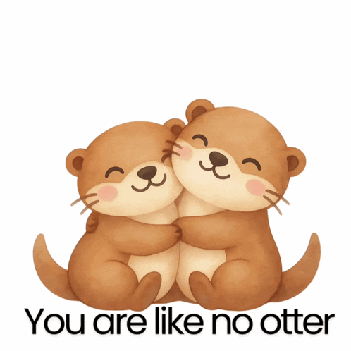 two otters hugging with the words you are like no otter