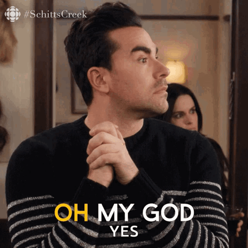 David Rose clasps his hands and says “OH MY GOD, YES.”