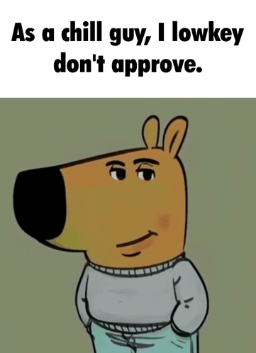A cartoon chill guy is captioned “As a chill guy, I lowkey don’t approve.”