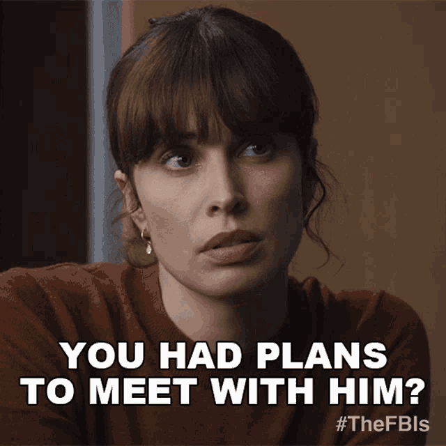 a woman in a brown sweater says you had plans to meet with him