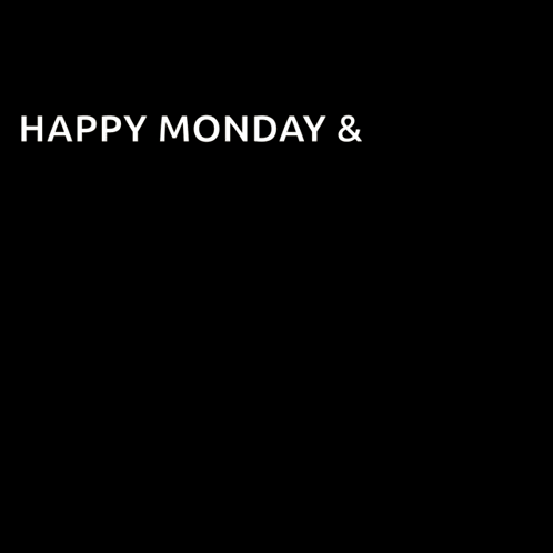 A black screen displays the text “HAPPY MONDAY &.”