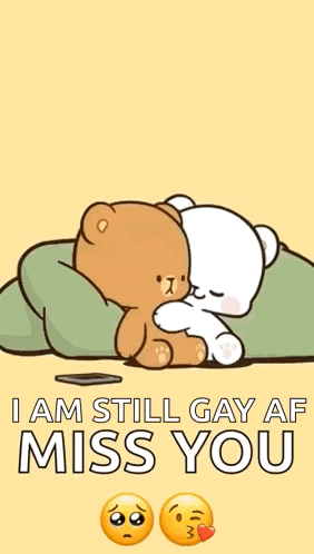 a cartoon of two teddy bears hugging each other with the words `` i am still gay and miss you '' .