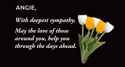 angie with deepest sympathy may the love of those around you help you through the days