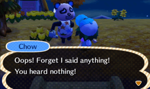 Chow from Animal Crossing speaks: “Oops! Forget I said anything! You heard nothing!”