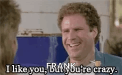 A man smiles while the caption says “I like you, Frank. You're crazy.”