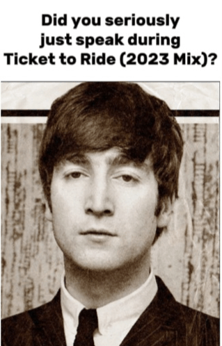 a poster with a picture of john lennon and the words did you seriously just speak during ticket to ride ( 2023 mix )