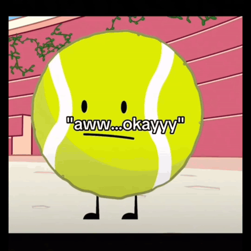 A tennis-ball character says “awww... okayyy.”