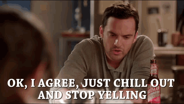 A man from New Girl says, “OK, I AGREE, JUST CHILL OUT AND STOP YELLING.”