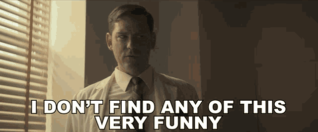 a man in a white shirt and tie says i don t find any of this very funny
