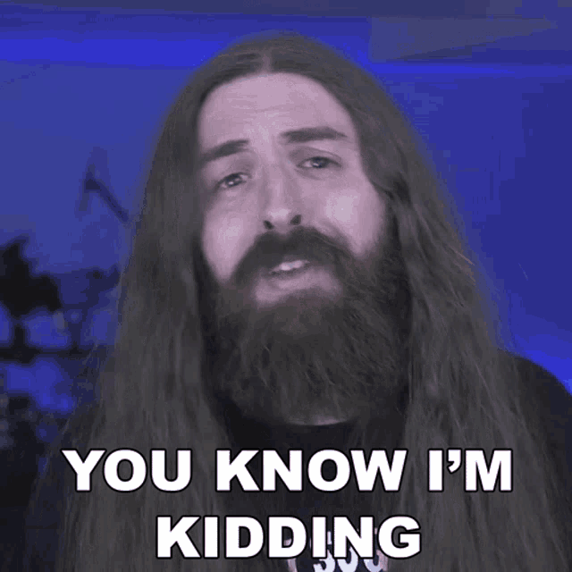 a man with long hair and a beard saying you know i 'm kidding