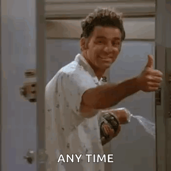 Kramer from Seinfeld turns around and gives a thumbs up with “ANY TIME.”