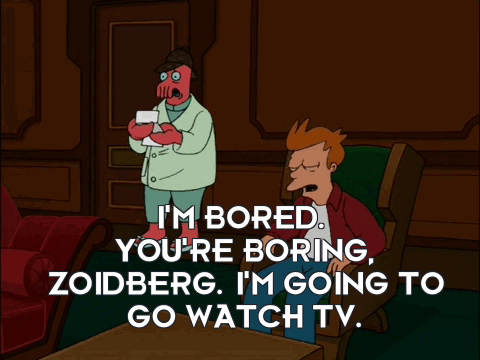 Zoidberg tells Fry, “I'M BORED. YOU'RE BORING, ZOIDBERG. I'M GOING TO GO WATCH TV.”