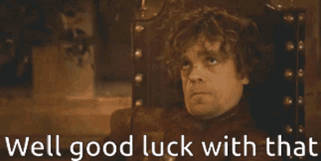 Tyrion Lannister looks sideways with the caption “Well good luck with that.”