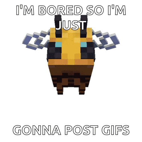 a minecraft bee with the words " i 'm bored so i 'm just gonna post gifs " below it