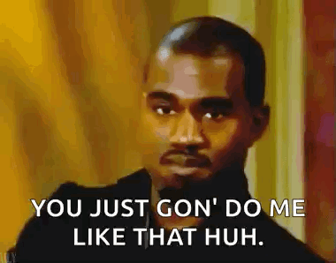 Kanye West stares sternly with the caption “YOU JUST GON' DO ME LIKE THAT HUH.”