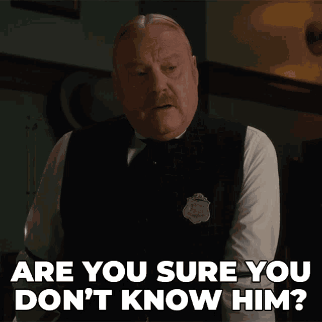 a man in a vest says are you sure you do n't know him