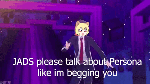 jads please talk about persona like im begging you .