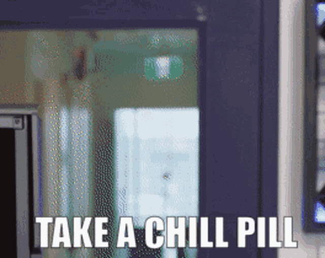 A blurry image is captioned “TAKE A CHILL PILL.”