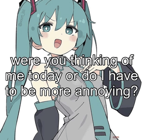 a picture of hatsune miku with the caption " were you thinking of me today or do i have to be more annoying ? "