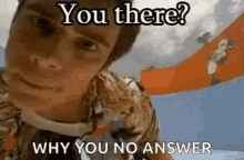 A person leans toward the camera from an outdoor ride with “You there? WHY YOU NO ANSWER.”