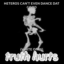 a skeleton is dancing on a black background with the words `` heteros can t even dance dat good '' .