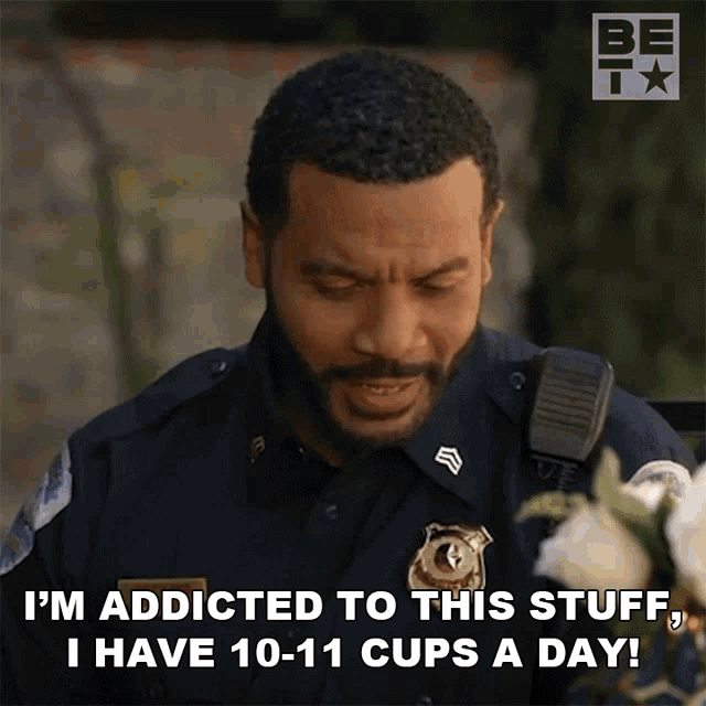a police officer says " i 'm addicted to this stuff i have 10-11 cups a day "