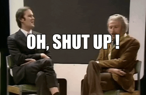 two men are sitting next to each other and one of them is saying oh shut up .