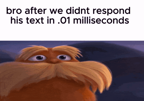 a picture of a cartoon character with the words bro after we did nt respond his text in .01 milliseconds